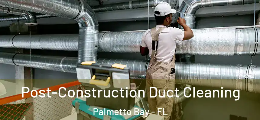 Post-Construction Duct Cleaning Palmetto Bay - FL